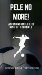 Pele No More!: An Unknown Life of King of Football