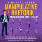 Manipulative Rhetorik - Menschen beeinflussen: Wie Sie Manipulationstechniken in verbaler und nonverbaler Kommunikation nutzen und die 3 Gesetze der Manipulation zu Ihrem Vorteil anwenden