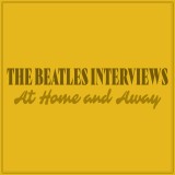 The Beatles Interviews: At Home and Away