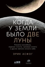 When the Earth Had Two Moons: Cannibal Planets, Icy Giants, Dirty Comets, Dreadful Orbits, and the Origins of the Night Sky