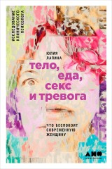 Telo, eda, seks i trevoga: Chto bespokoit sovremennuyu zhenshChinu. Issledovanie kliniCheskogo psihologa