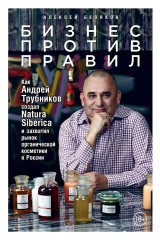 Biznes protiv pravil: Kak Andrey Trubnikov sozdal Natura Siberica i zahvatil rynok organicheskoy kosmetiki v Rossii