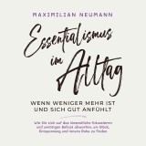 Essentialismus im Alltag - wenn weniger mehr ist und sich gut anfühlt: Wie Sie sich auf das Wesentliche fokussieren und unnötigen Ballast abwerfen, um Glück, Entspannung und innere Ruhe zu finden