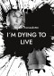 I´m dying to live