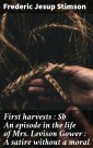 First harvests : An episode in the life of Mrs. Levison Gower : A satire without a moral