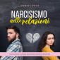 Narcisismo nelle relazioni: Come riconoscere un narcisista, staccarsi da lui e, finalmente, diventare felici.