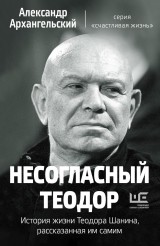 Nesoglasnyy Teodor. Istoriya zhizni Teodora SHanina, rasskazannaya im samim