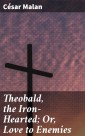 Theobald, the Iron-Hearted; Or, Love to Enemies