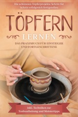 Töpfern lernen: Das Praxisbuch für Einsteiger und Fortgeschrittene | Die schönsten Töpferprojekte Schritt für Schritt erfolgreich fertigstellen - inkl. Techniken zur Tonbearbeitung und Meistertipps