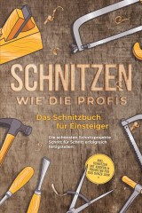 Schnitzen wie die Profis: Das Schnitzbuch für Einsteiger  - Die schönsten Schnitzprojekte Schritt für Schritt erfolgreich fertigstellen - inkl. Schnitzen mit Kindern & Projekten für das ganze Jahr