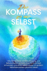 Der Kompass zu mir selbst: Wie Sie die Reise zur Selbstfindung und Selbstreflexion antreten, Ihre Persönlichkeit entwickeln und ohne Selbstzweifel mit großem Selbstbewusstsein glücklich leben