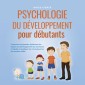 Psychologie du développement pour débutants: Comment comprendre facilement les étapes du développement du nourrisson à l'adulte et appliquer les connaissances de manière ciblée