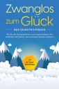 Zwanglos zum Glück - Das Selbsthilfebuch: Wie Sie alle Zwangsgedanken und Ängste besiegen, Ihre Gedanken kontrollieren und ein positives Denken etablieren - inkl. der 7 besten Soforthilfetipps