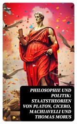 Philosophie und Politik: Staatstheorien von Platon, Cicero, Machiavelli und Thomas Morus