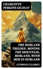 The Herland Trilogy: Moving the Mountain, Herland, With Her in Ourland (Utopian Classic)