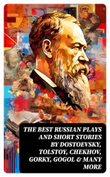 The Best Russian Plays and Short Stories by Dostoevsky, Tolstoy, Chekhov, Gorky, Gogol & many more