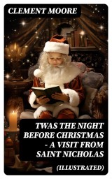 Twas the Night before Christmas - A Visit From Saint Nicholas (Illustrated)