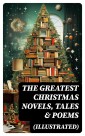 The Greatest Christmas Novels, Tales & Poems (Illustrated)