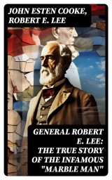 General Robert E. Lee: The True Story of the Infamous 