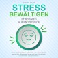 STRESS BEWÄLTIGEN - Stress weg auf Knopfdruck: Wie Sie durch Meditation, Achtsamkeit und positives Denken ganz einfach Gelassenheit lernen und innere Ruhe finden - für mehr Glück und Lebensfreude
