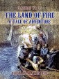 The Land of Fire, A Tale of Adventure
