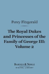 The Royal Dukes and Princesses of the Family of George III, Volume 2 (Barnes & Noble Digital Library)