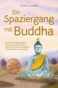 Ein Spaziergang mit Buddha: Die zeitlosen buddhistischen Lehren im modernen Alltag anwenden für mehr Lebensglück, Gelassenheit & inneren Frieden - inkl. Praxisübungen & Ernährung im Buddhismus