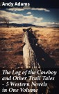 The Log of the Cowboy and Other Trail Tales - 5 Western Novels in One Volume