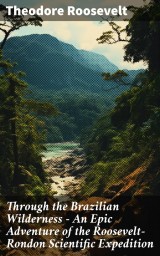 Through the Brazilian Wilderness - An Epic Adventure of the Roosevelt-Rondon Scientific Expedition