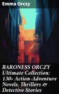 BARONESS ORCZY Ultimate Collection: 130+ Action-Adventure Novels, Thrillers & Detective Stories