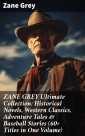 ZANE GREY Ultimate Collection: Historical Novels, Western Classics, Adventure Tales & Baseball Stories (60+ Titles in One Volume)