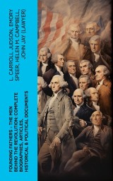 FOUNDING FATHERS - The Men Behind the Revolution: Complete Biographies, Articles, Historical & Political Documents