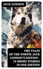 The Tales of the North: Jack London's Edition - 78 Short Stories in One Edition