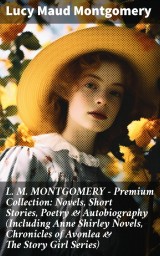 L. M. MONTGOMERY - Premium Collection: Novels, Short Stories, Poetry & Autobiography (Including Anne Shirley Novels, Chronicles of Avonlea & The Story Girl Series)