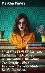 MARTHA FINLEY Ultimate Collection - 35+ Novels in One Volume (Including The Complete Elsie Dinsmore Series & Mildred Keith Collection)