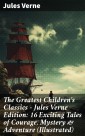 The Greatest Children's Classics - Jules Verne Edition: 16 Exciting Tales of Courage, Mystery & Adventure (Illustrated)