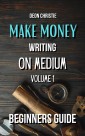 Make Money Writing On Medium Volume 1