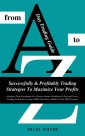 Day Trading Guide From A To Z: Successfully & Profitably Trading Strategies To Maximize Your Profits
