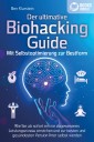 Der ultimative BIOHACKING GUIDE - Mit Selbstoptimierung zur Bestform: Wie Sie ab sofort ein nie dagewesenes Leistungsniveau erreichen und zur besten und gesündesten Version Ihrer selbst werden