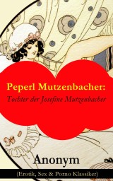 Peperl Mutzenbacher: Tochter der Josefine Mutzenbacher (Erotik, Sex & Porno Klassiker)