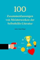 100 Zusammenfassungen von Meisterwerken der Selbsthilfe-Literatur - Die Schlüssel zum Erfolg in persönlicher Entwicklung, Finanzen, Beruf, Beziehung und Glück