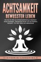 ACHTSAMKEIT - Bewusster leben: Wie Sie mit Hilfe von Achtsamkeitstraining & Meditation Stress bewältigen, Gelassenheit lernen und Ihre Resilienz trainieren - Für mehr Glück & Lebensfreude