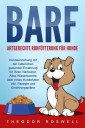 BARF - Artgerechte Rohfütterung für Hunde: Hundeerziehung mit der natürlichen gesunden Ernährung für Ihren Vierbeiner. Alles Wissenswerte über rohes Hundefutter inkl. Rezepte und Ernährungspläne