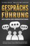 GESPRÄCHSFÜHRUNG - Mehr Charisma durch Kommunikationstraining: Wie Sie mit Hilfe von Rhetorik, Schlagfertigkeit und Körpersprache überzeugend auftreten und jeden Smalltalk selbstbewusst meistern