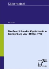Die Geschichte der Sägeindustrie in Brandenburg von 1850 bis 1990