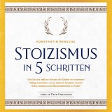 Stoizismus in 5 Schritten: Wie Sie das zeitlose Wissen der Stoiker im modernen Alltag anwenden, um zu eiserner Disziplin, innerer Ruhe, Resilienz & Bescheidenheit zu finden -inkl. 28 Tage Challenge