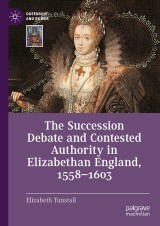 The Succession Debate and Contested Authority in Elizabethan England, 1558-1603