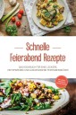 Schnelle Feierabend Rezepte: Das Kochbuch für eine leckere, zeitsparende und ausgewogene Feierabendküche - inkl. Snacks, Fingerfood & Brotaufstrichen