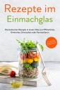 Rezepte im Einmachglas: Die leckersten Rezepte in einem Glas zum Mitnehmen, Einkochen, Einmachen oder Fermentieren - ​inkl. Getränken, Desserts & Ideen zum Verschenken