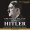 The Rise and Fall of Adolf Hitler: From 1889 to 1945 - The Life & Time of the 